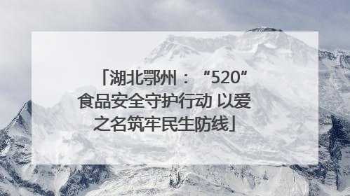 湖北鄂州：“520”食品安全守护行动 以爱之名筑牢民生防线