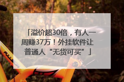 溢价超30倍，有人一周赚37万！外挂软件让普通人“无货可买”