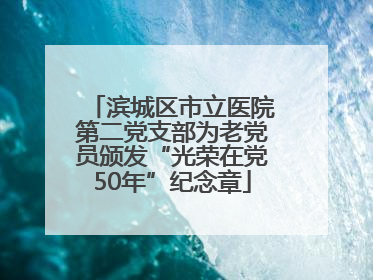 滨城区市立医院第二党支部为老党员颁发“光荣在党50年”纪念章