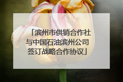 滨州市供销合作社与中国石油滨州公司签订战略合作协议