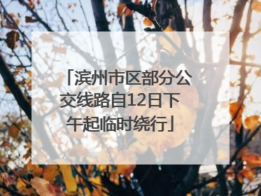 滨州市区部分公交线路自12日下午起临时绕行