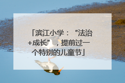 滨江小学：“法治+成长”，提前过一个特别的儿童节