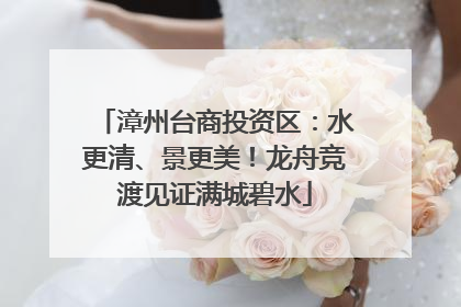 漳州台商投资区：水更清、景更美！龙舟竞渡见证满城碧水