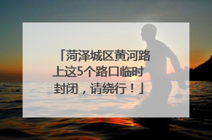菏泽城区黄河路上这5个路口临时封闭，请绕行！