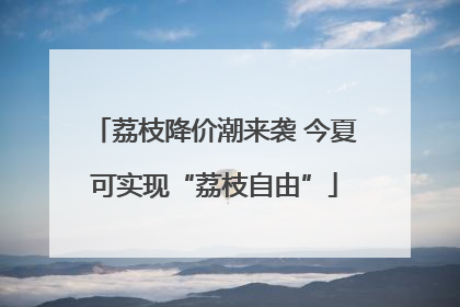 荔枝降价潮来袭 今夏可实现“荔枝自由”