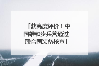 获高度评价！中国维和步兵营通过联合国装备核查