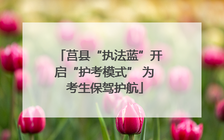 莒县“执法蓝”开启“护考模式” 为考生保驾护航