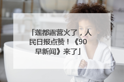 莲都露营火了，人民日报点赞！《90早新闻》来了