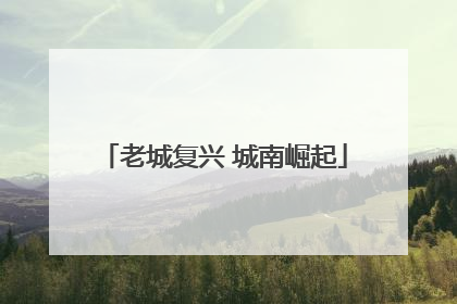 老城复兴 城南崛起