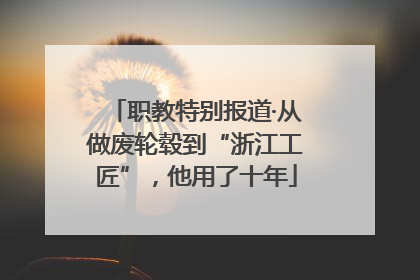职教特别报道·从做废轮毂到“浙江工匠”，他用了十年
