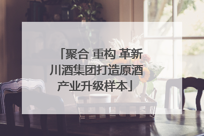 聚合 重构 革新 川酒集团打造原酒产业升级样本