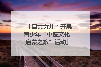 自贡贡井：开展青少年“中医文化启蒙之旅”活动