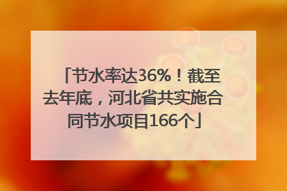 节水率达36%！截至去年底，河北省共实施合同节水项目166个