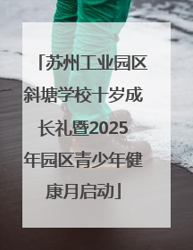 苏州工业园区斜塘学校十岁成长礼暨2025年园区青少年健康月启动