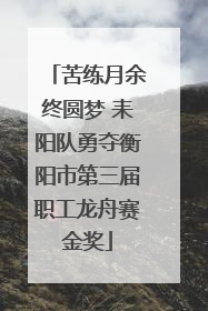 苦练月余终圆梦 耒阳队勇夺衡阳市第三届职工龙舟赛金奖