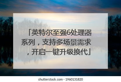 英特尔至强6处理器系列，支持多场景需求，开启一键升级换代