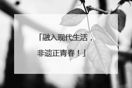 融入现代生活，非遗正青春！