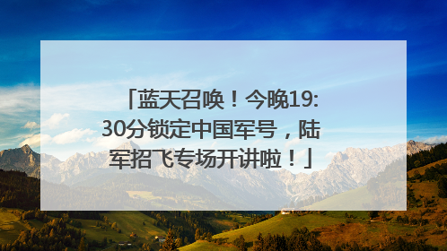 蓝天召唤！今晚19:30分锁定中国军号，陆军招飞专场开讲啦！