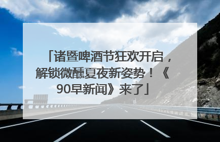 诸暨啤酒节狂欢开启，解锁微醺夏夜新姿势！《90早新闻》来了