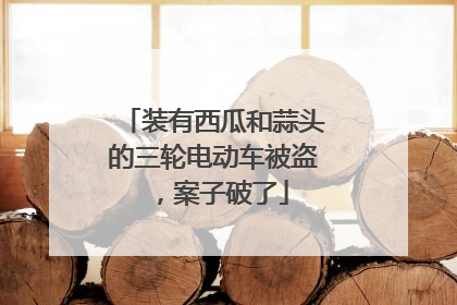 装有西瓜和蒜头的三轮电动车被盗，案子破了