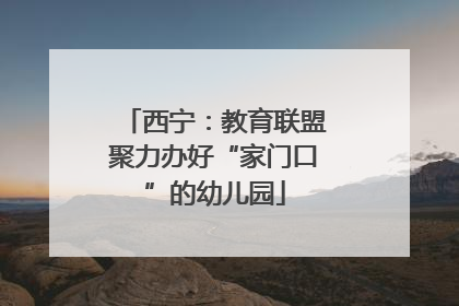 西宁：教育联盟聚力办好“家门口”的幼儿园