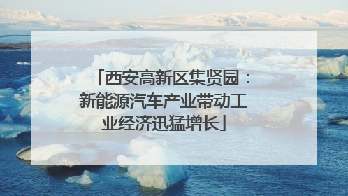西安高新区集贤园：新能源汽车产业带动工业经济迅猛增长