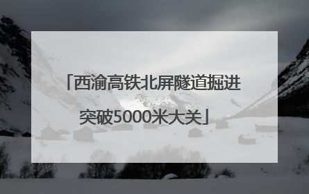 西渝高铁北屏隧道掘进突破5000米大关