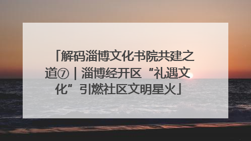解码淄博文化书院共建之道⑦｜淄博经开区“礼遇文化”引燃社区文明星火