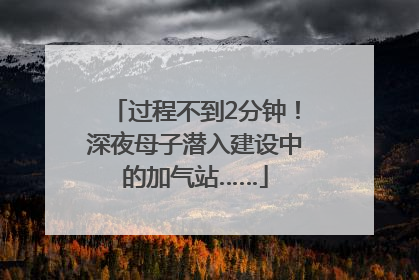 过程不到2分钟！深夜母子潜入建设中的加气站……