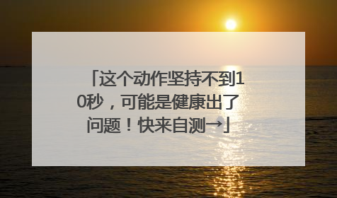 这个动作坚持不到10秒，可能是健康出了问题！快来自测→
