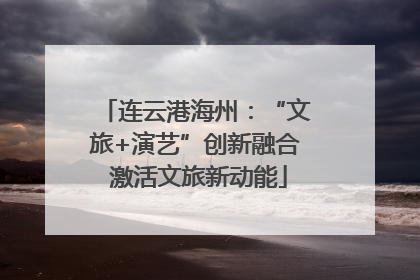 连云港海州：“文旅+演艺”创新融合 激活文旅新动能