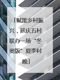 赋能乡村振兴，延庆五村联办一场“冬奥版”夏季村晚