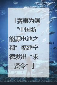 赛事为媒 “中国新能源电池之都”福建宁德发出“求贤令”