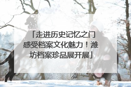 走进历史记忆之门 感受档案文化魅力！潍坊档案珍品展开展