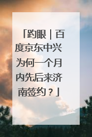 趵眼｜百度京东中兴为何一个月内先后来济南签约？