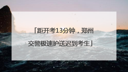 距开考13分钟，郑州交警极速护送迟到考生