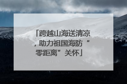跨越山海送清凉，助力祖国海防“零距离”关怀