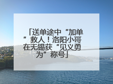 送单途中“加单”救人！洛阳小哥在无锡获“见义勇为”称号