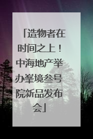 造物者在时间之上！中海地产举办峯境叁号院新品发布会