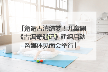 邂逅古滇绮梦！儿童剧《古滇奇遇记》建组启动暨媒体见面会举行