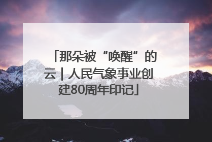那朵被“唤醒”的云｜人民气象事业创建80周年印记