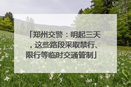 郑州交警：明起三天，这些路段采取禁行、限行等临时交通管制