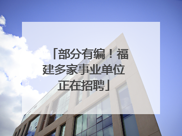 部分有编！福建多家事业单位正在招聘