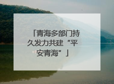 青海多部门持久发力共建“平安青海”