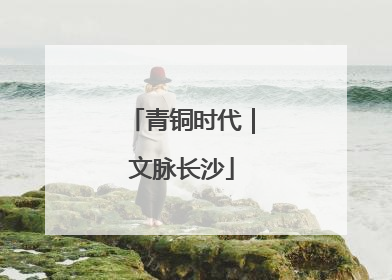 青铜时代｜文脉长沙