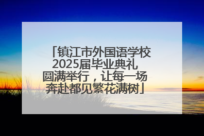 镇江市外国语学校2025届毕业典礼圆满举行，让每一场奔赴都见繁花满树