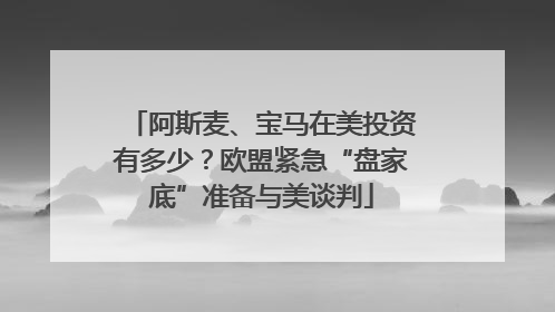 阿斯麦、宝马在美投资有多少？欧盟紧急“盘家底”准备与美谈判