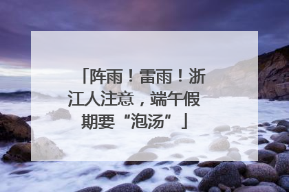 阵雨！雷雨！浙江人注意，端午假期要“泡汤”