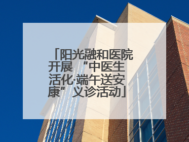 阳光融和医院开展 “中医生活化·端午送安康”义诊活动
