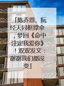 陈乔恩、阮经天同框撑伞，梦回《命中注定我爱你》！双双发文：谢谢我们都没变